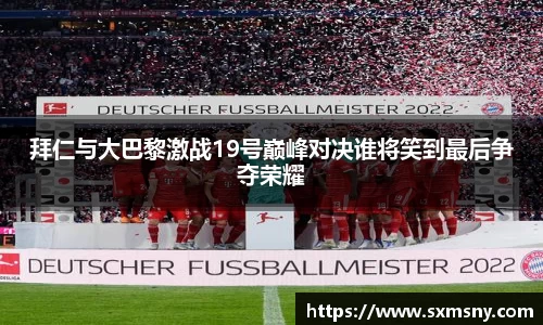 拜仁与大巴黎激战19号巅峰对决谁将笑到最后争夺荣耀