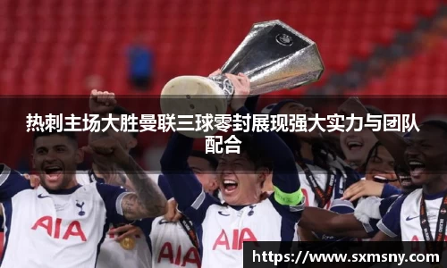 热刺主场大胜曼联三球零封展现强大实力与团队配合