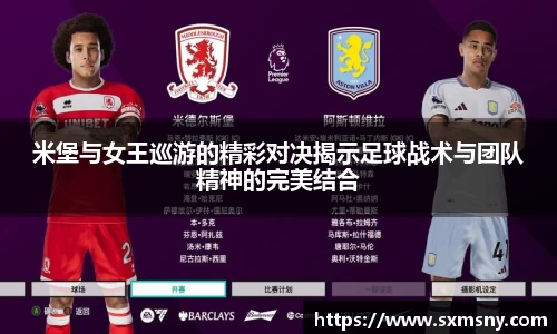 米堡与女王巡游的精彩对决揭示足球战术与团队精神的完美结合
